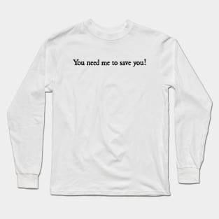 You need me to save you Long Sleeve T-Shirt